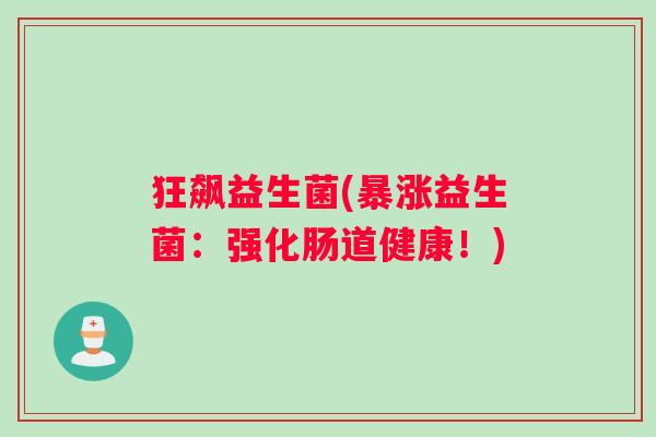 狂飙益生菌(暴涨益生菌：强化肠道健康！)