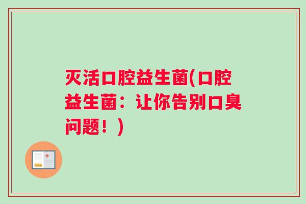 灭活口腔益生菌(口腔益生菌：让你告别口臭问题！)