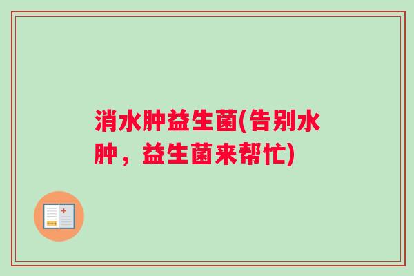 消水肿益生菌(告别水肿，益生菌来帮忙)
