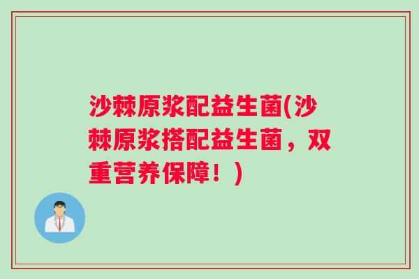 沙棘原浆配益生菌(沙棘原浆搭配益生菌，双重营养保障！)