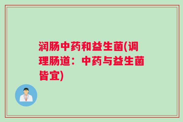 润肠中药和益生菌(调理肠道：中药与益生菌皆宜)
