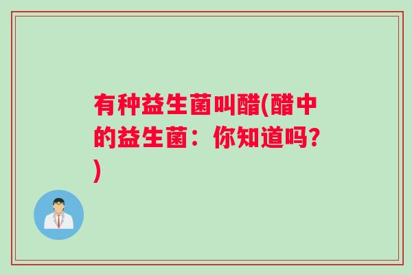 有种益生菌叫醋(醋中的益生菌：你知道吗？)