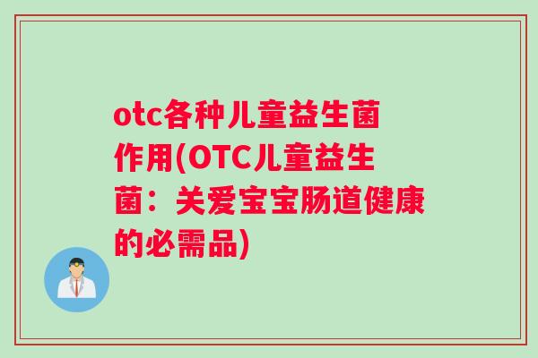 otc各种儿童益生菌作用(OTC儿童益生菌：关爱宝宝肠道健康的必需品)