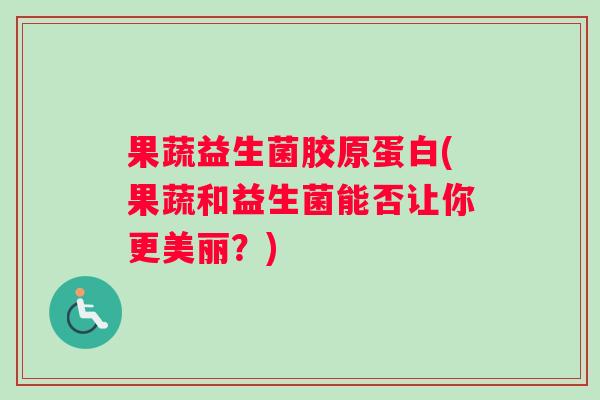 果蔬益生菌胶原蛋白(果蔬和益生菌能否让你更美丽？)