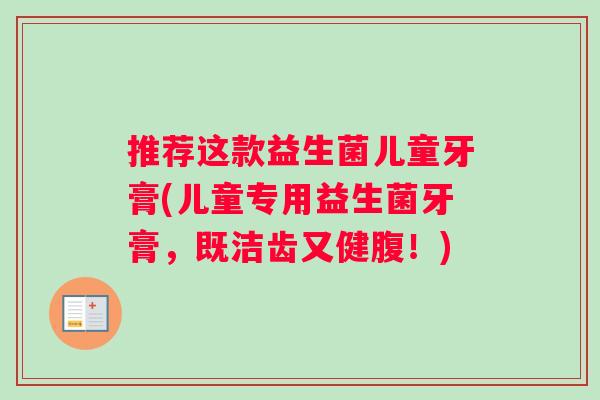推荐这款益生菌儿童牙膏(儿童专用益生菌牙膏，既洁齿又健腹！)