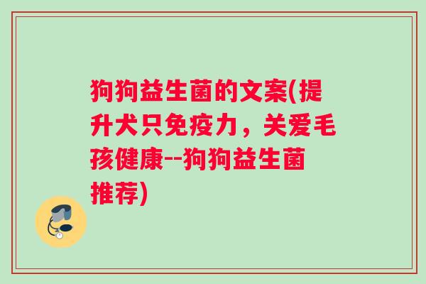 狗狗益生菌的文案(提升犬只免疫力，关爱毛孩健康--狗狗益生菌推荐)