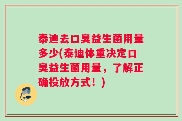 泰迪去口臭益生菌用量多少(泰迪体重决定口臭益生菌用量，了解正确投放方式！)