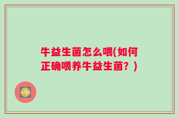 牛益生菌怎么喂(如何正确喂养牛益生菌？)