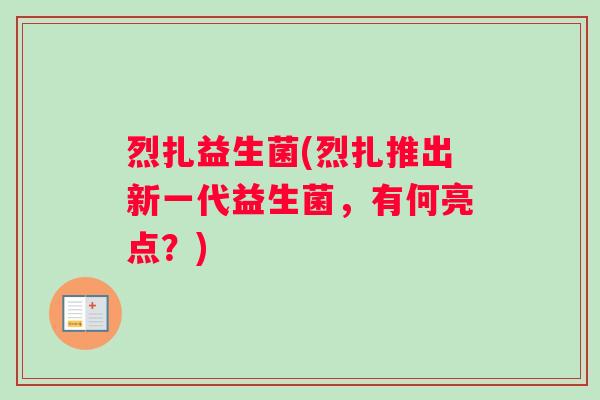 烈扎益生菌(烈扎推出新一代益生菌,有何亮点?) 烈扎益生菌(烈扎推出新一代益生菌,有何亮点?)