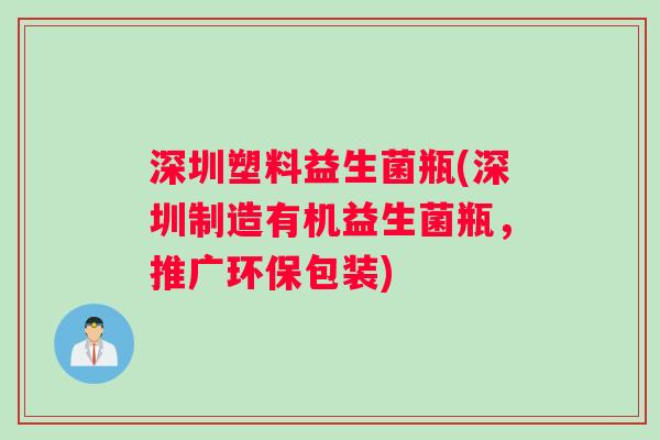 深圳塑料益生菌瓶(深圳制造有机益生菌瓶，推广环保包装)