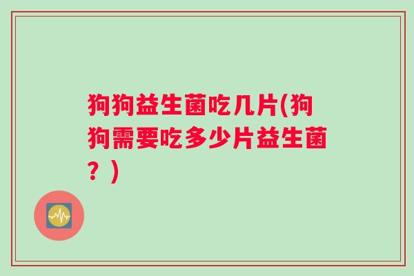 狗狗益生菌吃几片(狗狗需要吃多少片益生菌？)