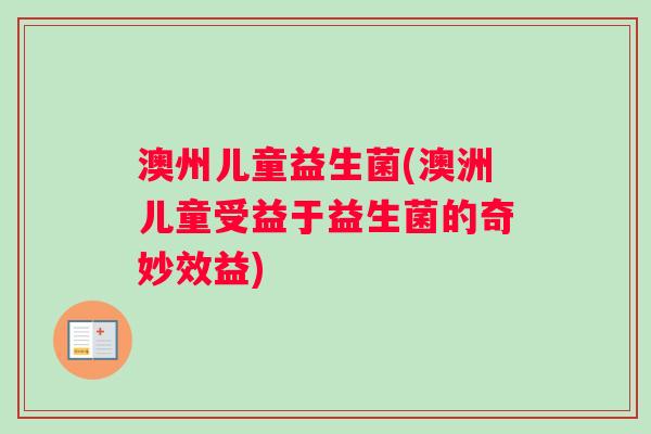 澳州儿童益生菌(澳洲儿童受益于益生菌的奇妙效益)