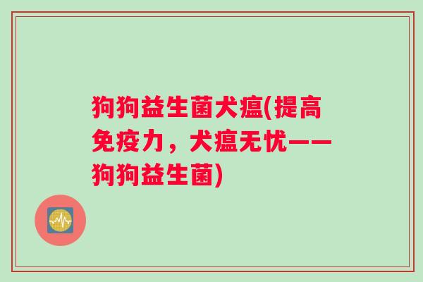 狗狗益生菌犬瘟(提高免疫力，犬瘟无忧——狗狗益生菌)