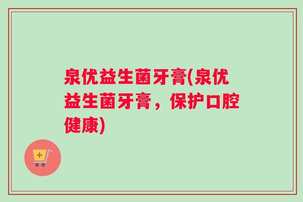 泉优益生菌牙膏(泉优益生菌牙膏，保护口腔健康)