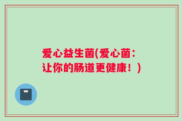 爱心益生菌(爱心菌：让你的肠道更健康！)