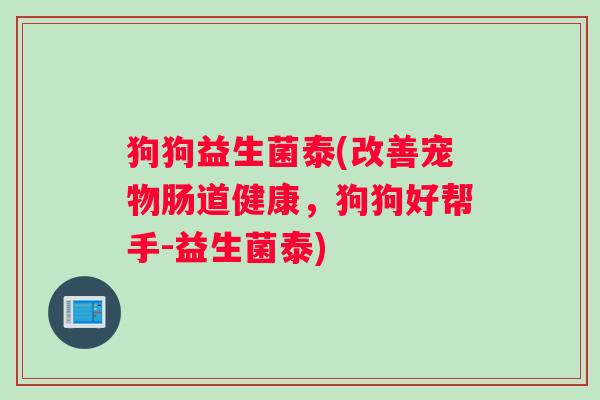 狗狗益生菌泰(改善宠物肠道健康，狗狗好帮手-益生菌泰)