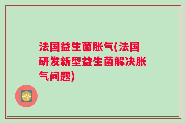 法国益生菌(法国研发新型益生菌解决问题) 法国益生菌(法国研发新型益生菌解决问题)