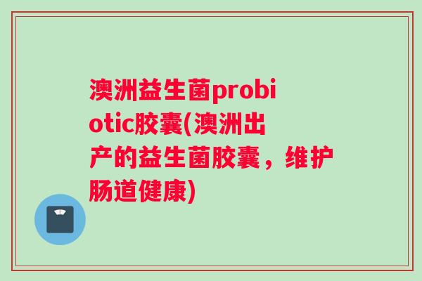 澳洲益生菌probiotic胶囊(澳洲出产的益生菌胶囊，维护肠道健康)