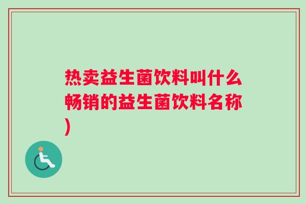 热卖益生菌饮料叫什么畅销的益生菌饮料名称)