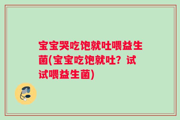宝宝哭吃饱就吐喂益生菌(宝宝吃饱就吐？试试喂益生菌)