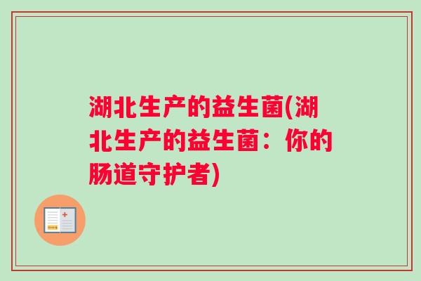 湖北生产的益生菌(湖北生产的益生菌：你的肠道守护者)