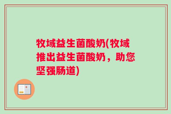 牧域益生菌酸奶(牧域推出益生菌酸奶，助您坚强肠道)