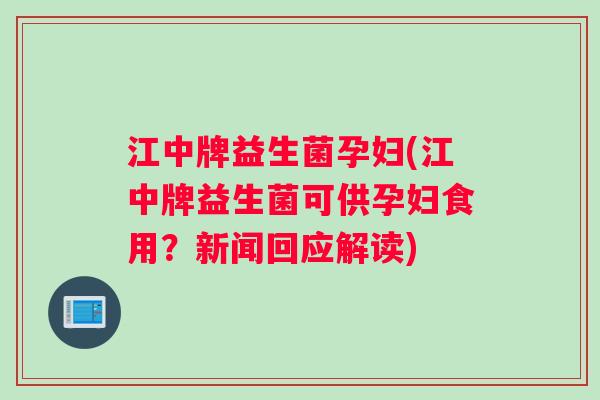 江中牌益生菌孕妇(江中牌益生菌可供孕妇食用？新闻回应解读)