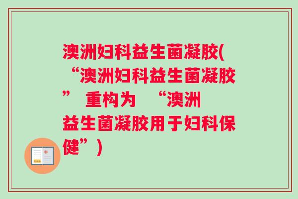 澳洲妇科益生菌凝胶(“澳洲妇科益生菌凝胶” 重构为  “澳洲益生菌凝胶用于妇科保健”)