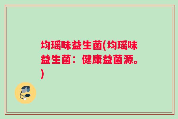 均瑶味益生菌(均瑶味益生菌:健康益菌源。) 均瑶味益生菌(均瑶味益生菌:健康益菌源。)
