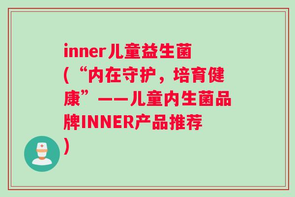 inner儿童益生菌(“内在守护，培育健康”——儿童内生菌品牌INNER产品推荐)