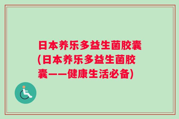 日本养乐多益生菌胶囊(日本养乐多益生菌胶囊——健康生活必备)