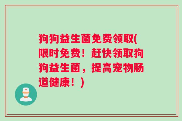 狗狗益生菌免费领取(限时免费!赶快领取狗狗益生菌,提高宠物肠道健康!) 狗狗益生菌免费领取(限时免费!赶快领取狗狗益生菌,提高宠物肠道健康!)