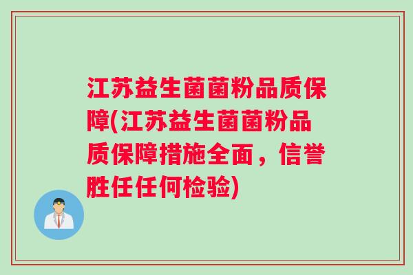 江苏益生菌菌粉品质保障(江苏益生菌菌粉品质保障措施全面，信誉胜任任何检验)