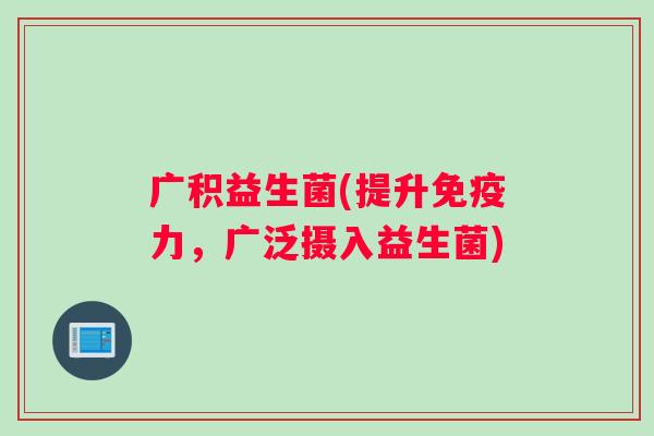广积益生菌(提升免疫力，广泛摄入益生菌)