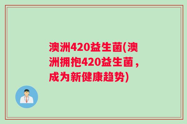 澳洲420益生菌(澳洲拥抱420益生菌,成为新健康趋势) 澳洲420益生菌(澳洲拥抱420益生菌,成为新健康趋势)
