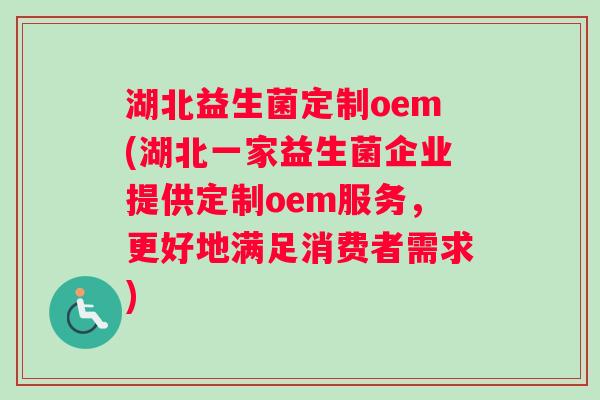 湖北益生菌定制oem(湖北一家益生菌企业提供定制oem服务,更好地满足消费者需求) 湖北益生菌定制oem(湖北一家益生菌企业提供定制oem服务,更好地满足消费者需求)