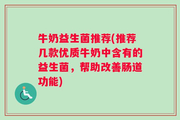 牛奶益生菌推荐(推荐几款优质牛奶中含有的益生菌，帮助改善肠道功能)