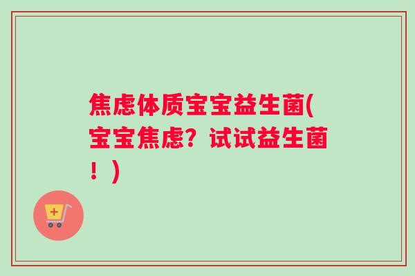 焦虑体质宝宝益生菌(宝宝焦虑？试试益生菌！)