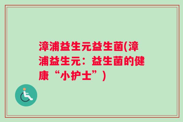 漳浦益生元益生菌(漳浦益生元：益生菌的健康“小护士”)