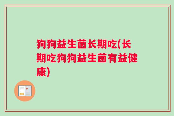 狗狗益生菌长期吃(长期吃狗狗益生菌有益健康)