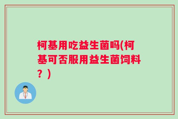 柯基用吃益生菌吗(柯基可否服用益生菌饲料？)