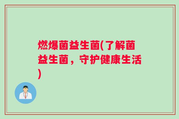 燃爆菌益生菌(了解菌益生菌，守护健康生活)