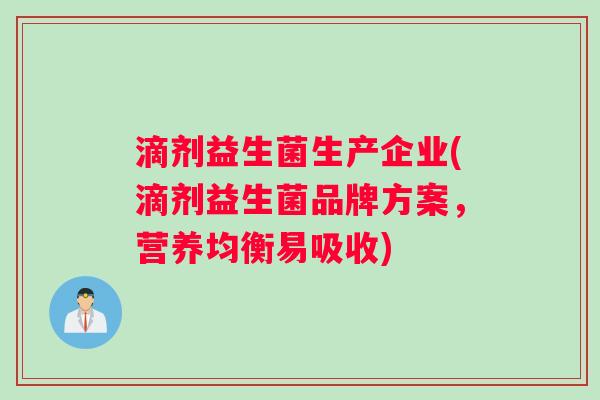 滴剂益生菌生产企业(滴剂益生菌品牌方案，营养均衡易吸收)