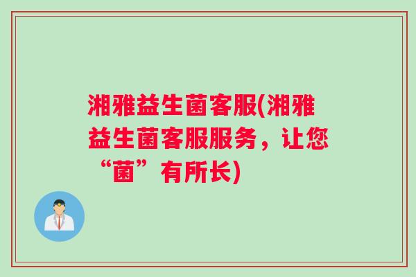 湘雅益生菌客服(湘雅益生菌客服服务，让您“菌”有所长)