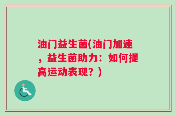 油门益生菌(油门加速，益生菌助力：如何提高运动表现？)