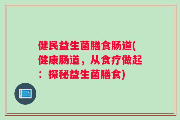 健民益生菌膳食肠道(健康肠道，从食疗做起：探秘益生菌膳食)
