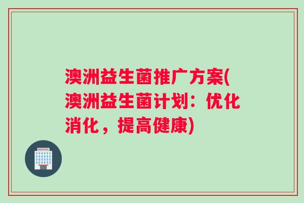 澳洲益生菌推广方案(澳洲益生菌计划：优化消化，提高健康)