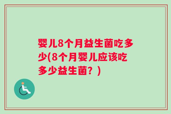 婴儿8个月益生菌吃多少(8个月婴儿应该吃多少益生菌？)