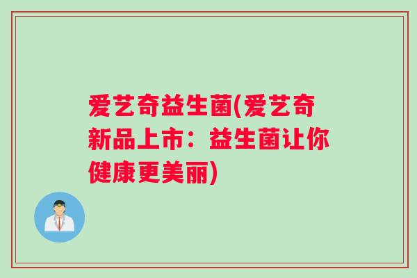 爱艺奇益生菌(爱艺奇新品上市：益生菌让你健康更美丽)