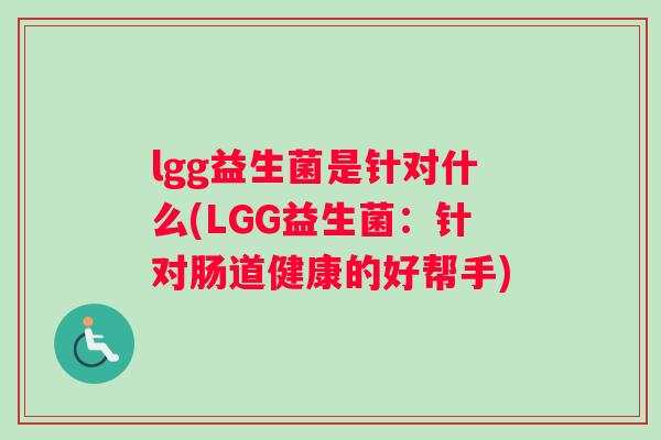 lgg益生菌是针对什么(LGG益生菌：针对肠道健康的好帮手)